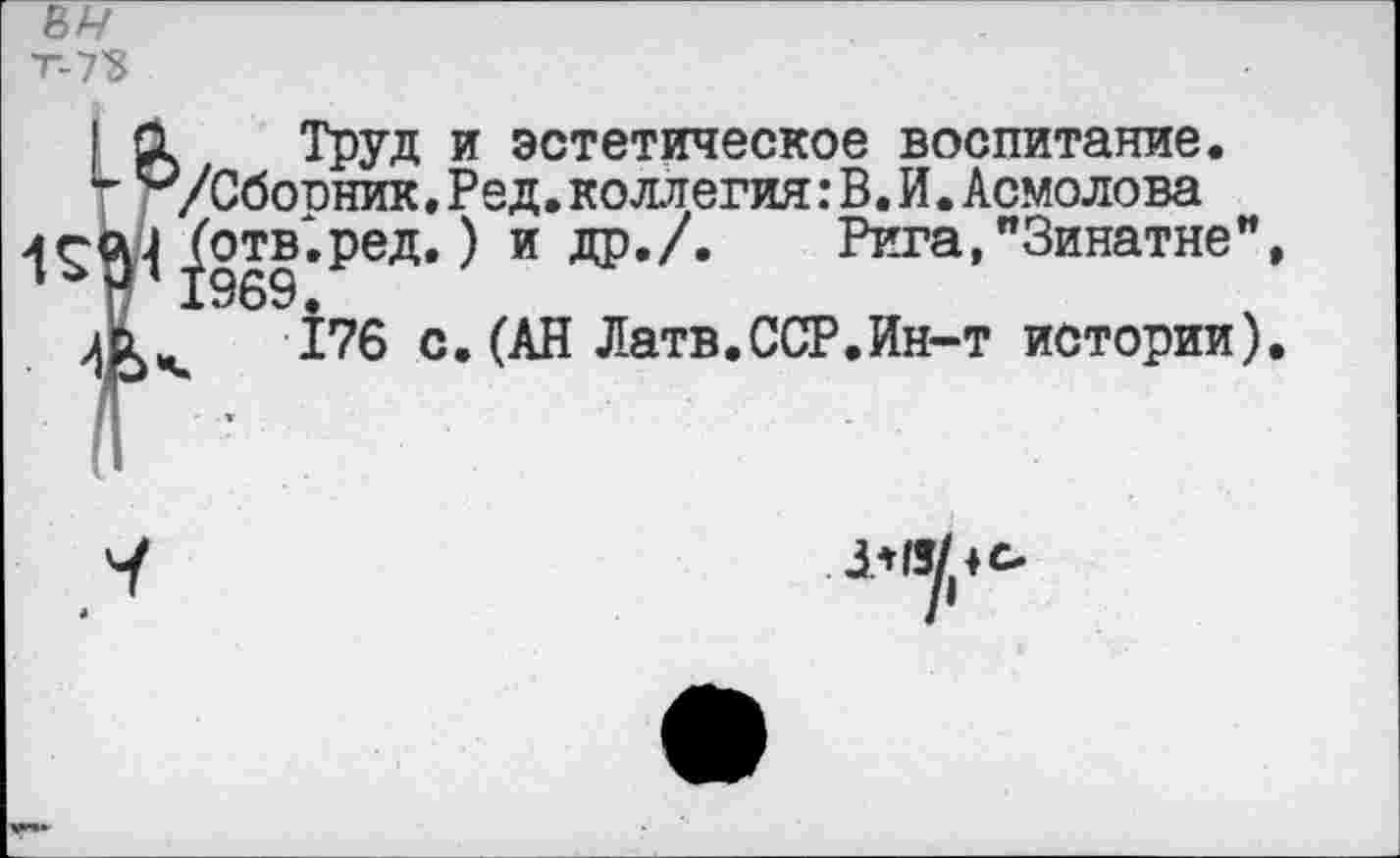 ﻿ьч т-ТЪ
ЬТруд и эстетическое воспитание. /Сбопник.Ред.коллегия:В.И.Асмолова _ботв* ред.) и др./. Рига,"3инатне"
176 с.(АН Латв.ССР.Ин-т истории)
1*13/♦ с-